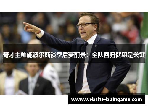奇才主帅施波尔斯谈季后赛前景：全队回归健康是关键