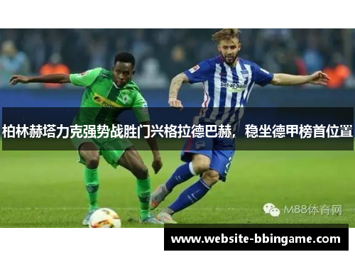 柏林赫塔力克强势战胜门兴格拉德巴赫，稳坐德甲榜首位置