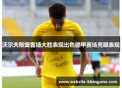 沃尔夫斯堡客场大胜表现出色德甲赛场亮眼表现