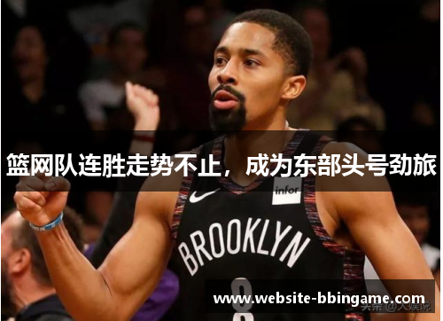 篮网队连胜走势不止，成为东部头号劲旅