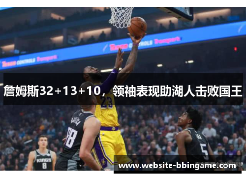 詹姆斯32+13+10，领袖表现助湖人击败国王