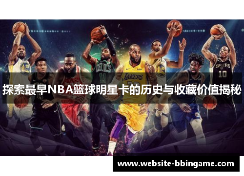 探索最早NBA篮球明星卡的历史与收藏价值揭秘