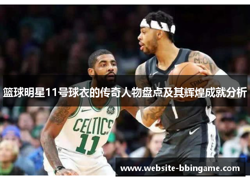篮球明星11号球衣的传奇人物盘点及其辉煌成就分析
