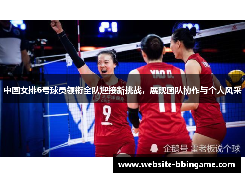 中国女排6号球员领衔全队迎接新挑战，展现团队协作与个人风采