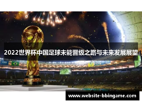 2022世界杯中国足球未能晋级之路与未来发展展望