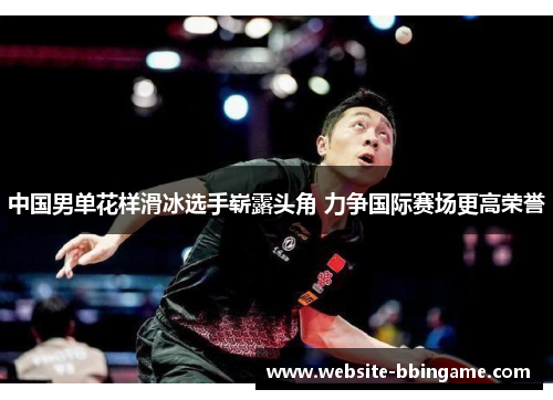 中国男单花样滑冰选手崭露头角 力争国际赛场更高荣誉