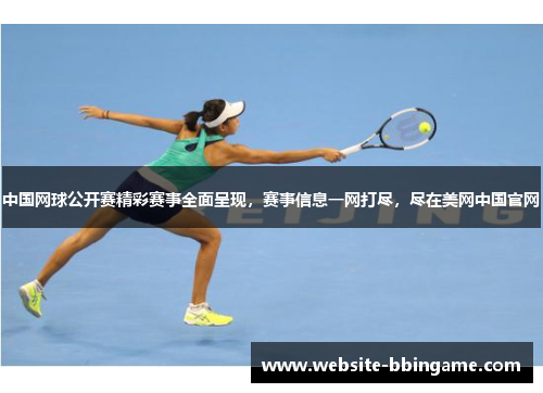 中国网球公开赛精彩赛事全面呈现，赛事信息一网打尽，尽在美网中国官网