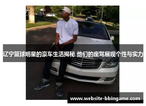 辽宁篮球明星的豪车生活揭秘 他们的座驾展现个性与实力
